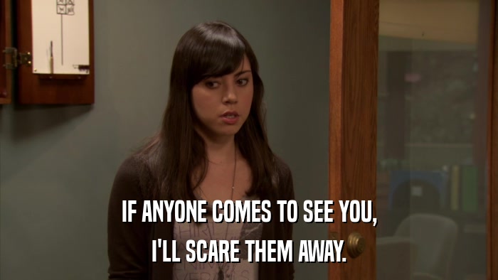 IF ANYONE COMES TO SEE YOU, I'LL SCARE THEM AWAY. 