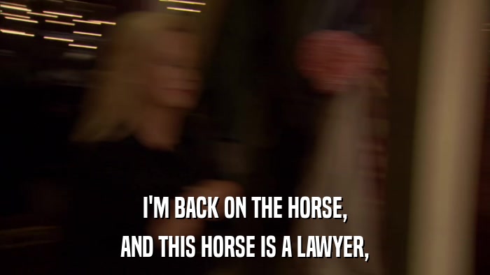 I'M BACK ON THE HORSE, AND THIS HORSE IS A LAWYER, 