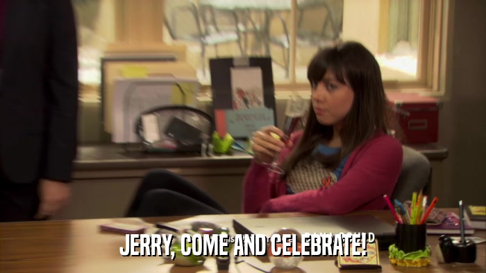 JERRY, COME AND CELEBRATE!  