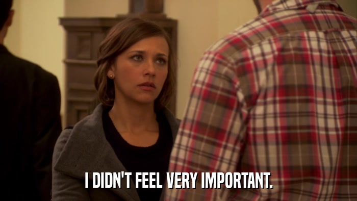I DIDN'T FEEL VERY IMPORTANT.  
