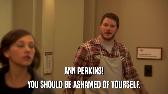 ANN PERKINS! YOU SHOULD BE ASHAMED OF YOURSELF. 