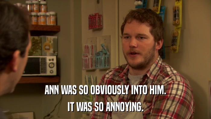 ANN WAS SO OBVIOUSLY INTO HIM. IT WAS SO ANNOYING. 