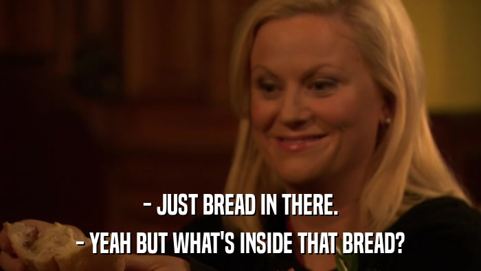 - JUST BREAD IN THERE. - YEAH BUT WHAT'S INSIDE THAT BREAD? 