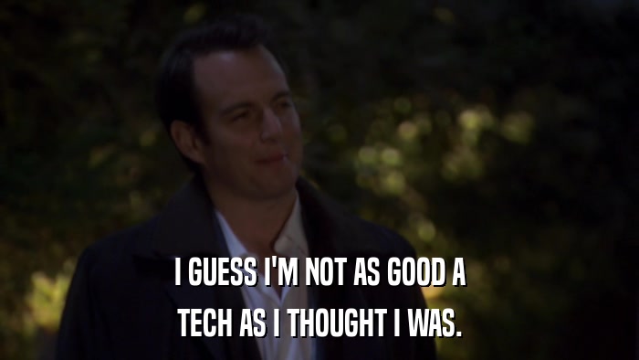 I GUESS I'M NOT AS GOOD A TECH AS I THOUGHT I WAS. 