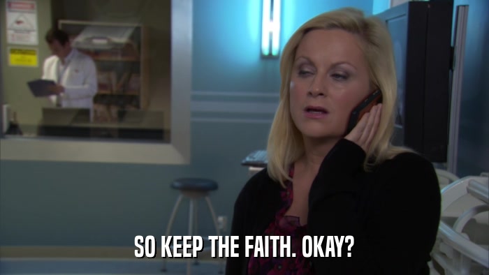 SO KEEP THE FAITH. OKAY?  