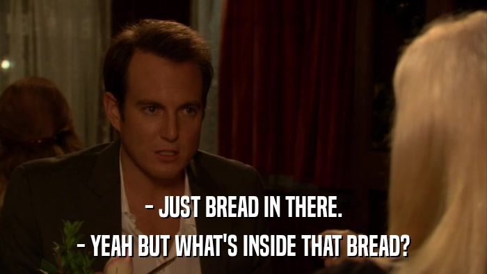 - JUST BREAD IN THERE. - YEAH BUT WHAT'S INSIDE THAT BREAD? 