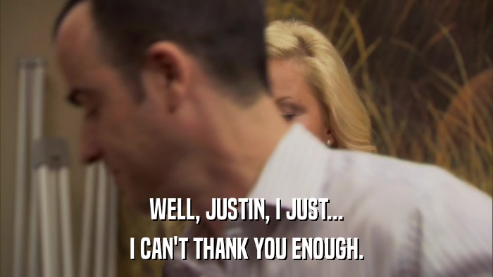 WELL, JUSTIN, I JUST... I CAN'T THANK YOU ENOUGH. 