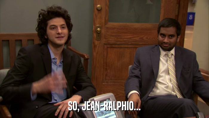 SO, JEAN-RALPHIO...  