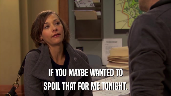 IF YOU MAYBE WANTED TO SPOIL THAT FOR ME TONIGHT. 