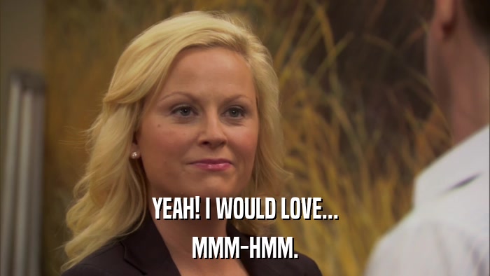 YEAH! I WOULD LOVE... MMM-HMM. 