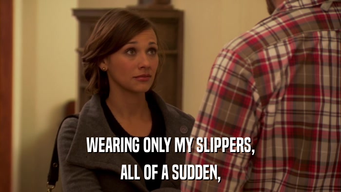 WEARING ONLY MY SLIPPERS, ALL OF A SUDDEN, 