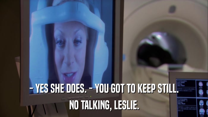 - YES SHE DOES. - YOU GOT TO KEEP STILL. NO TALKING, LESLIE. 