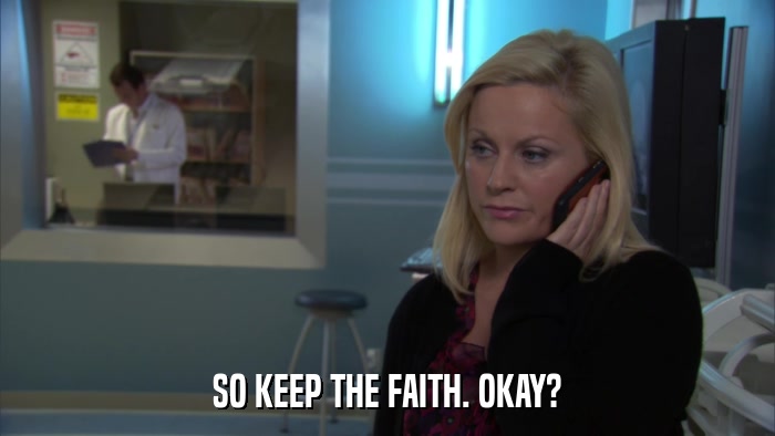 SO KEEP THE FAITH. OKAY?  