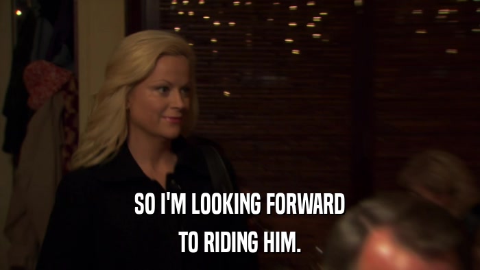 SO I'M LOOKING FORWARD TO RIDING HIM. 