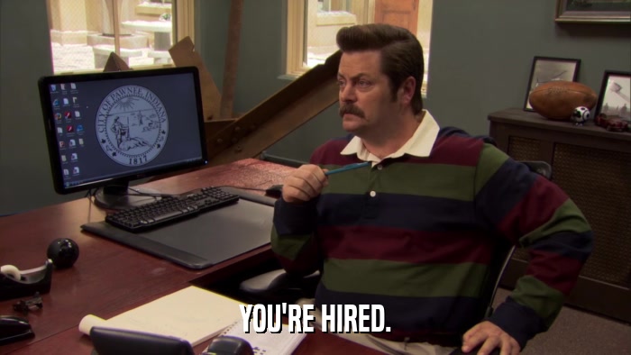 YOU'RE HIRED.  