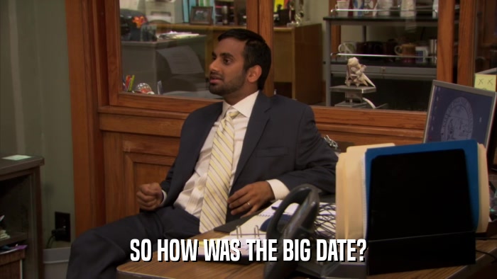 SO HOW WAS THE BIG DATE?  