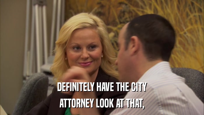 DEFINITELY HAVE THE CITY ATTORNEY LOOK AT THAT, 