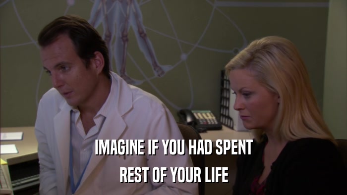 IMAGINE IF YOU HAD SPENT REST OF YOUR LIFE 