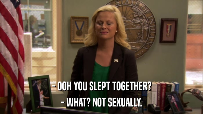 - OOH YOU SLEPT TOGETHER? - WHAT? NOT SEXUALLY. 