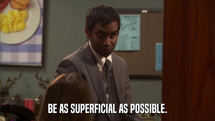 BE AS SUPERFICIAL AS POSSIBLE.  