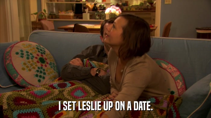 I SET LESLIE UP ON A DATE.  