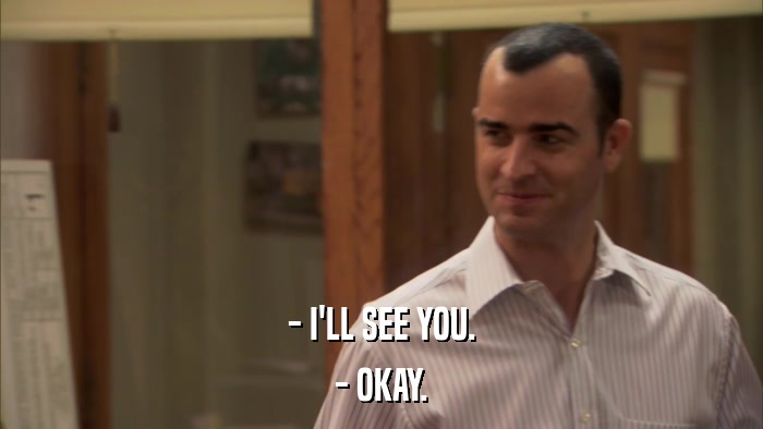 - I'LL SEE YOU. - OKAY. 