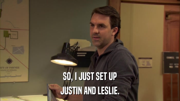 SO, I JUST SET UP JUSTIN AND LESLIE. 