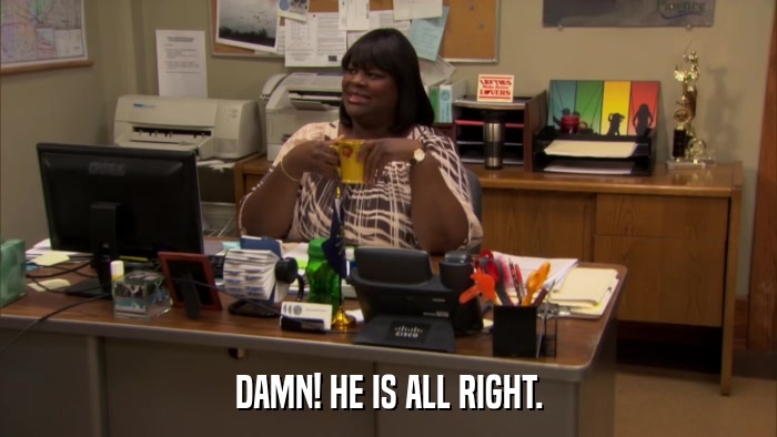 DAMN! HE IS ALL RIGHT.  