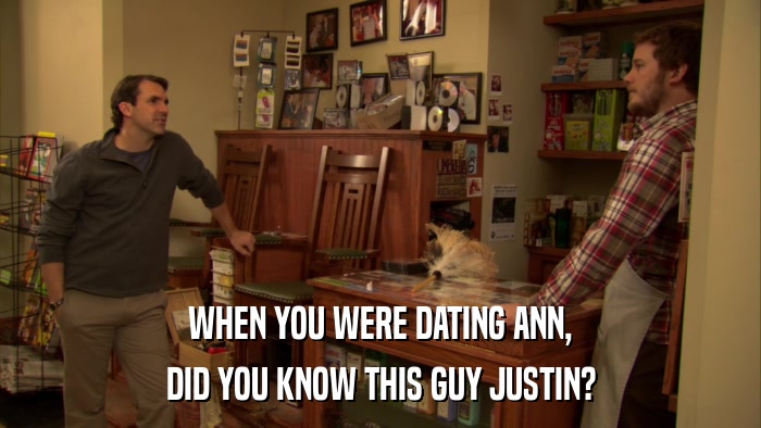 WHEN YOU WERE DATING ANN, DID YOU KNOW THIS GUY JUSTIN? 