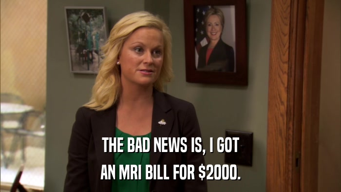 THE BAD NEWS IS, I GOT AN MRI BILL FOR $2000. 