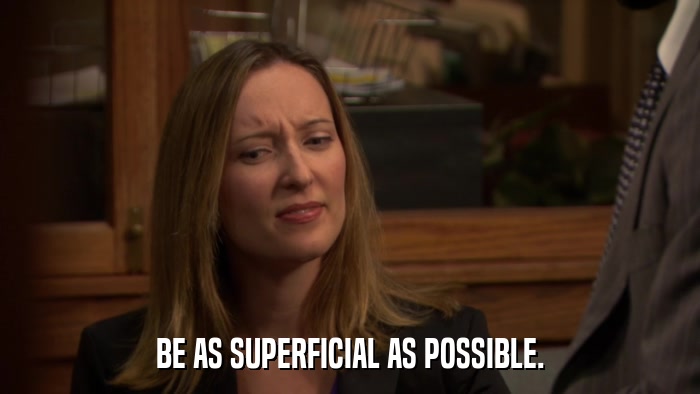 BE AS SUPERFICIAL AS POSSIBLE.  