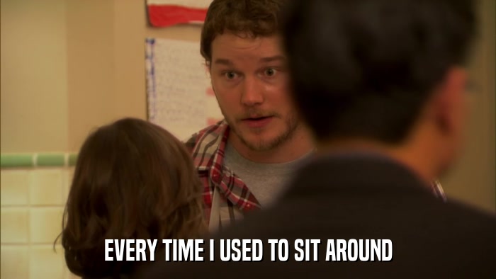 EVERY TIME I USED TO SIT AROUND  