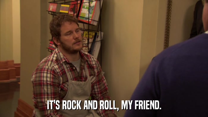 IT'S ROCK AND ROLL, MY FRIEND.  