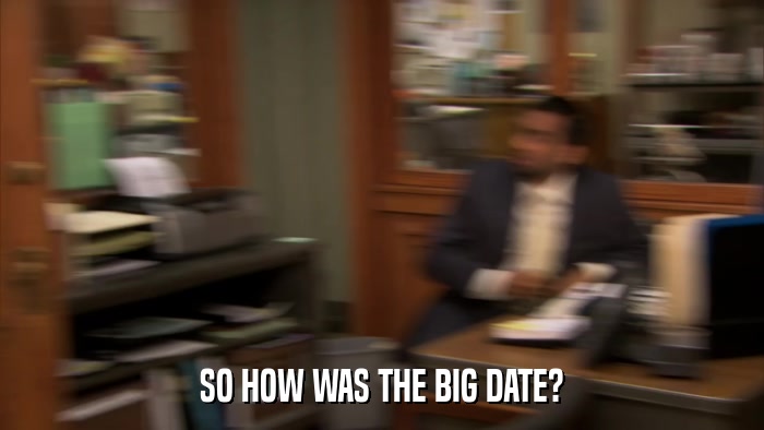 SO HOW WAS THE BIG DATE?  