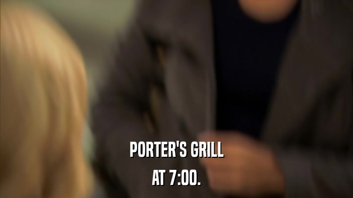 PORTER'S GRILL AT 7:00. 