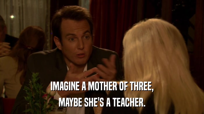 IMAGINE A MOTHER OF THREE, MAYBE SHE'S A TEACHER. 