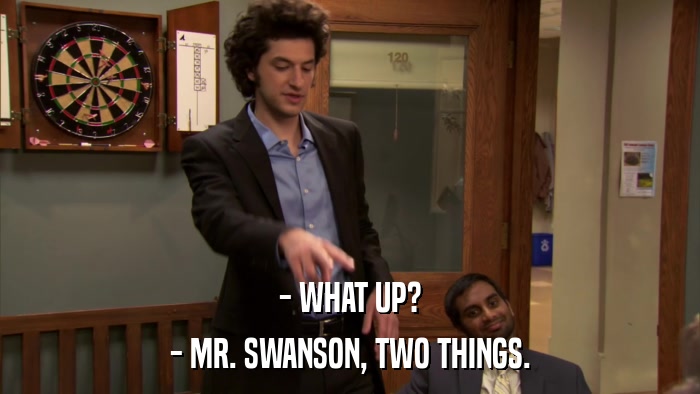 - WHAT UP? - MR. SWANSON, TWO THINGS. 