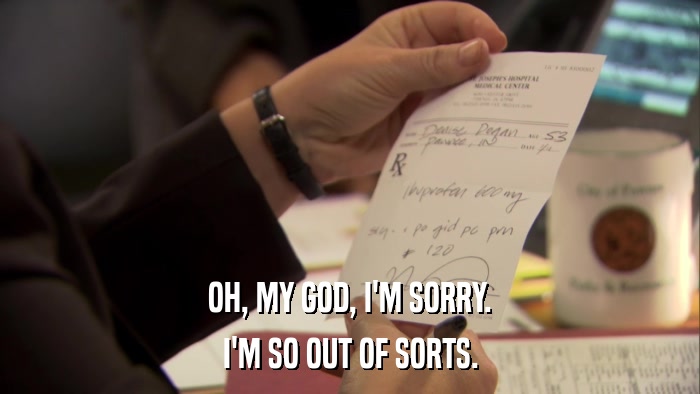 OH, MY GOD, I'M SORRY. I'M SO OUT OF SORTS. 