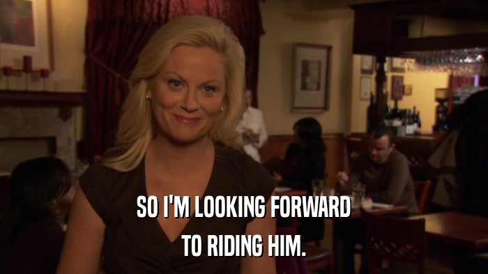 SO I'M LOOKING FORWARD TO RIDING HIM. 