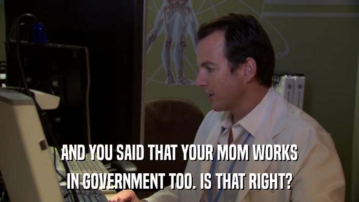 AND YOU SAID THAT YOUR MOM WORKS IN GOVERNMENT TOO. IS THAT RIGHT? 