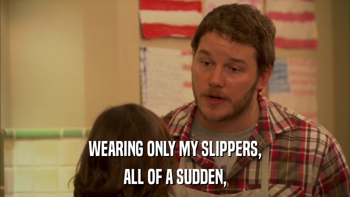 WEARING ONLY MY SLIPPERS, ALL OF A SUDDEN, 