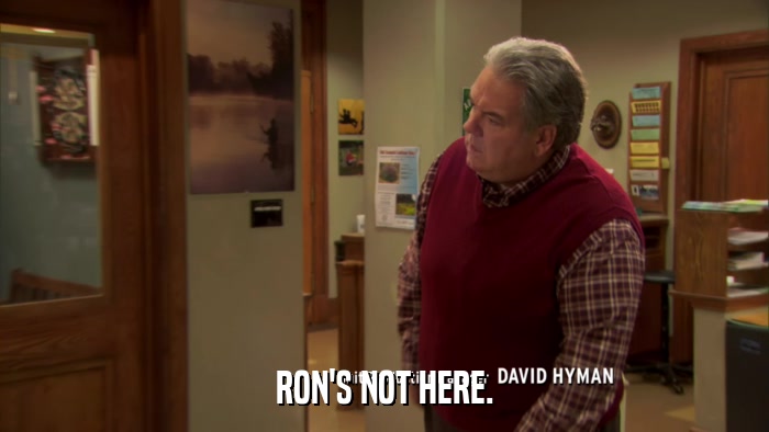 RON'S NOT HERE.  