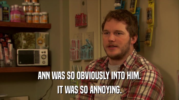 ANN WAS SO OBVIOUSLY INTO HIM. IT WAS SO ANNOYING. 
