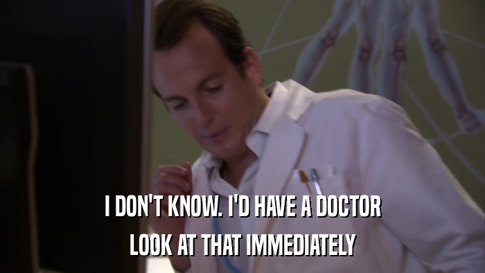 I DON'T KNOW. I'D HAVE A DOCTOR LOOK AT THAT IMMEDIATELY 