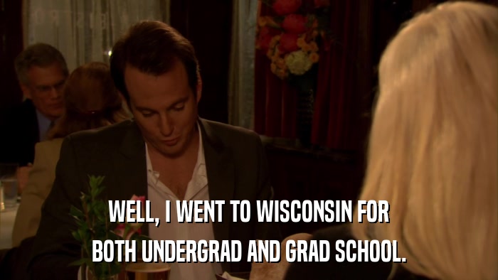 WELL, I WENT TO WISCONSIN FOR BOTH UNDERGRAD AND GRAD SCHOOL. 