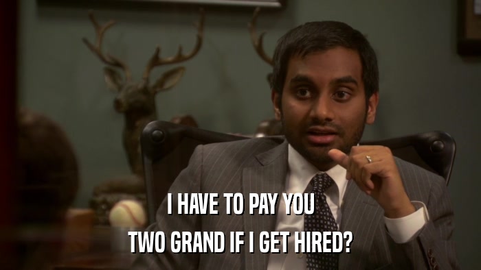 I HAVE TO PAY YOU TWO GRAND IF I GET HIRED? 