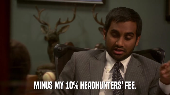 MINUS MY 10% HEADHUNTERS' FEE.  