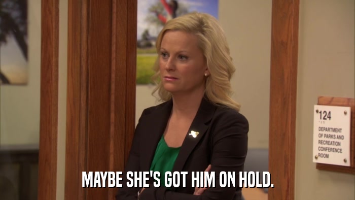 MAYBE SHE'S GOT HIM ON HOLD.  