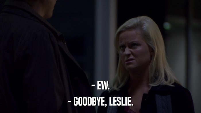 - EW. - GOODBYE, LESLIE. 