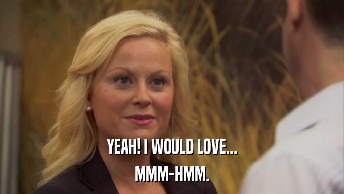 YEAH! I WOULD LOVE... MMM-HMM. 